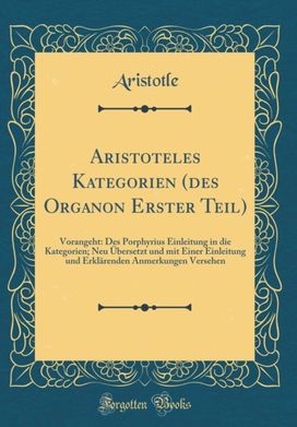 Aristoteles Kategorien (des Organon Erster Teil): Vorangeht: Des Porphyrius Einleitung in die Kategorien; Neu Ubersetzt und mit Einer Einleitung und Erklarenden Anmerkungen Versehen (Classic Reprint)