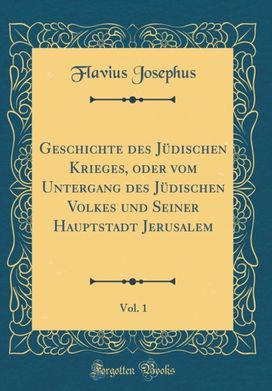 Geschichte des Judischen Krieges, oder vom Untergang des Judischen Volkes und Seiner Hauptstadt Jerusalem, Vol. 1 (Classic Reprint) Geschichte des Judischen Krieges, oder vom Untergang des Judischen Volkes und Seiner Hauptstadt Jerusalem, Vol. 1 (Classic Reprint)