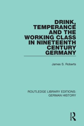 Drink, Temperance and the Working Class in Nineteenth Century Germany Drink, Temperance and the Working Class in Nineteenth Century Germany