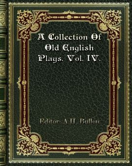 A Collection of Old English Plays. Vol. Iv. A Collection of Old English Plays. Vol. Iv.