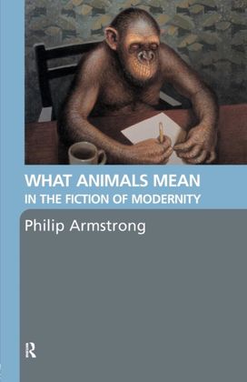What Animals Mean in the Fiction of Modernity What Animals Mean in the Fiction of Modernity