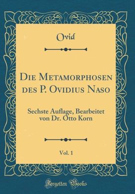 Die Metamorphosen des P. Ovidius Naso, Vol. 1: Sechste Auflage, Bearbeitet von Dr. Otto Korn (Classic Reprint)