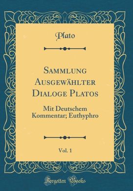 Sammlung Ausgewahlter Dialoge Platos, Vol. 1: Mit Deutschem Kommentar; Euthyphro (Classic Reprint) Sammlung Ausgewahlter Dialoge Platos, Vol. 1: Mit Deutschem Kommentar; Euthyphro (Classic Reprint)