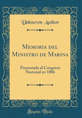 Memoria del Ministro de Marina: Presentada al Congreso Nacional en 1886 (Classic Reprint) Memoria del Ministro de Marina: Presentada al Congreso Nacional en 1886 (Classic Reprint)