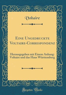 Eine Ungedruckte Voltaire-Correspondenz: Herausgegeben mit Einem Anhang: Voltaire und das Haus Wurttemberg (Classic Reprint)