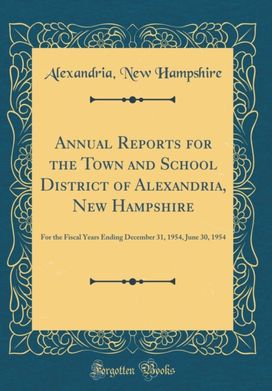 Annual Reports for the Town and School District of Alexandria, New Hampshire Annual Reports for the Town and School District of Alexandria, New Hampshire