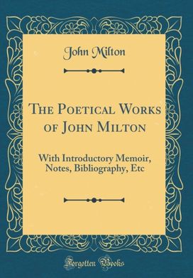 Poetical Works of John Milton: With Introductory Memoir, Notes, Bibliography, Etc (Classic Reprint) Poetical Works of John Milton: With Introductory Memoir, Notes, Bibliography, Etc (Classic Reprint)