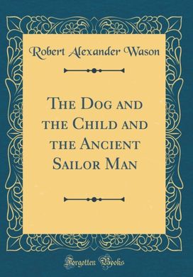 Dog and the Child and the Ancient Sailor Man (Classic Reprint)