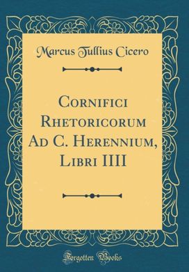 Cornifici Rhetoricorum Ad C. Herennium, Libri IIII (Classic Reprint)