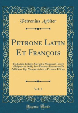 Petrone Latin Et Francois, Vol. 2: Traduction Entiere, Suivant le Manuscrit Trouve a Belgrade en 1688; Avec Plusieurs Remarques Et Additions, Qui Manquent dans la Premiere Edition (Classic Reprint) Petrone Latin Et Francois, Vol. 2: Traduction Entiere, Suivant le Manuscrit Trouve a Belgrade en 1688; Avec Plusieurs Remarques Et Additions, Qui Manquent dans la Premiere Edition (Classic Reprint)