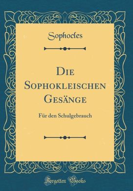 Die Sophokleischen Gesange: Fur den Schulgebrauch (Classic Reprint) Die Sophokleischen Gesange: Fur den Schulgebrauch (Classic Reprint)
