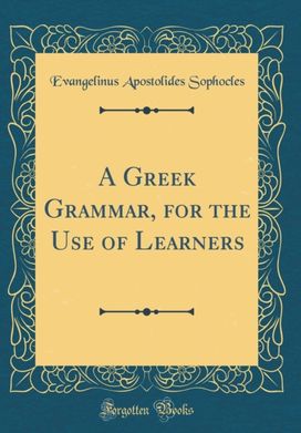 Greek Grammar, for the Use of Learners (Classic Reprint) Greek Grammar, for the Use of Learners (Classic Reprint)