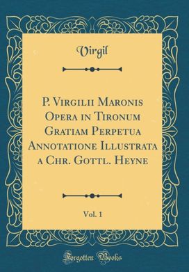 P. Virgilii Maronis Opera in Tironum Gratiam Perpetua Annotatione Illustrata a Chr. Gottl. Heyne, Vol. 1 (Classic Reprint)