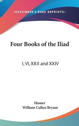 Four Books of the Iliad: I, Vi, Xxii and Xxiv Four Books of the Iliad: I, Vi, Xxii and Xxiv
