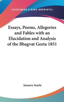 Essays, Poems, Allegories and Fables with an Elucidation and Analysis of the Bhagvat Geeta 1851