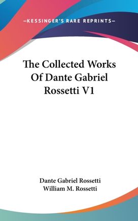 The Collected Works of Dante Gabriel Rossetti V1 The Collected Works of Dante Gabriel Rossetti V1