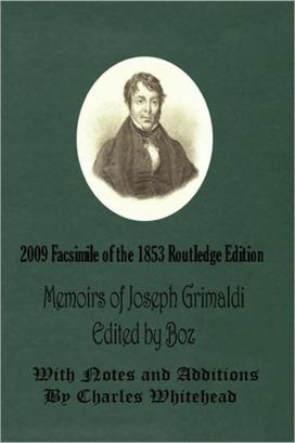 Memoirs of Joseph Grimaldi - Edited by Boz - with Notes and Additions by Charles Whitehead - 2009 Facsimile of the 1853 Routledge Edition
