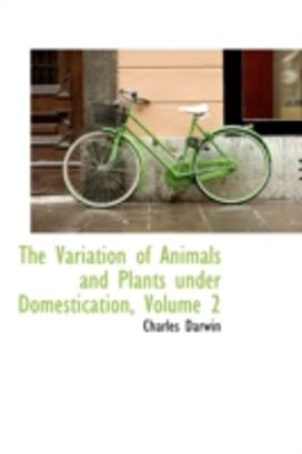 The Variation of Animals and Plants Under Domestication, Volume 2 The Variation of Animals and Plants Under Domestication, Volume 2