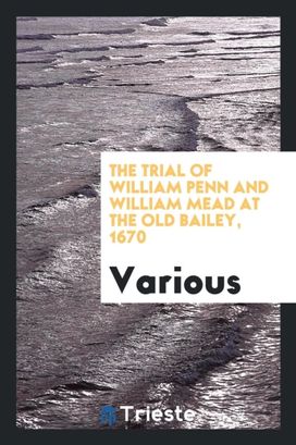 The Trial of William Penn and William Mead at the Old Bailey, 1670 The Trial of William Penn and William Mead at the Old Bailey, 1670