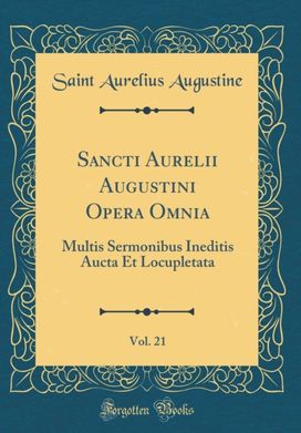 Sancti Aurelii Augustini Opera Omnia, Vol. 21: Multis Sermonibus Ineditis Aucta Et Locupletata (Classic Reprint)