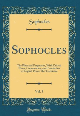 Sophocles, Vol. 5: The Plays and Fragments, With Critical Notes, Commentary, and Translation in English Prose; The Trachiniae (Classic Reprint) Sophocles, Vol. 5: The Plays and Fragments, With Critical Notes, Commentary, and Translation in English Prose; The Trachiniae (Classic Reprint)