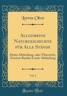 Allgemeine Naturgeschichte fA1/4r Alle StAnde, Vol. 5: Dritte Abtheilung, oder Thierreich, Zweiten Bandes Letzte Abtheilung (Classic Reprint)