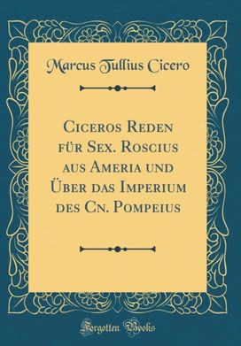 Ciceros Reden Fur Sex. Roscius Aus Ameria Und Uber Das Imperium Des Cn. Pompeius (Classic Reprint) Ciceros Reden Fur Sex. Roscius Aus Ameria Und Uber Das Imperium Des Cn. Pompeius (Classic Reprint)
