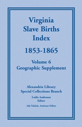 Virginia Slave Births Index, 1853-1865, Volume 6, Geographic Supplement