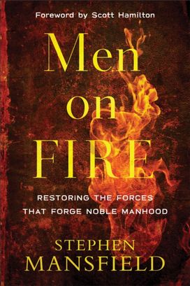 Men on Fire – Restoring the Forces That Forge Noble Manhood Men on Fire – Restoring the Forces That Forge Noble Manhood