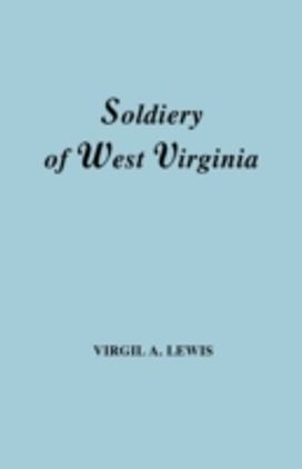 Soldiery in West Virginia in the French and Indian War; Lord Dunmore's War; the Revolution; the Later Indian Wars; the Whiskey Insurrection; the Scond War with England; the War with Mexico; and Addenda Relating to West Virginians in the Civil War. Rep