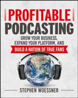 Profitable Podcasting: Grow Your Business, Expand Your Platform, and Build a Nation of True Fans