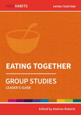 Holy Habits Group Studies: Eating Together Holy Habits Group Studies: Eating Together