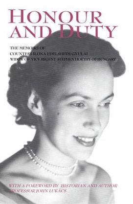 Honour and Duty: the Memoirs of Countess Ilona Edelsheim Gyulai Widow of Stephen Horthy, Vice-Regent of Hungary Honour and Duty: the Memoirs of Countess Ilona Edelsheim Gyulai Widow of Stephen Horthy, Vice-Regent of Hungary
