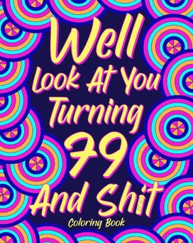 Well Look at You Turning 79 and Shit Coloring Book Well Look at You Turning 79 and Shit Coloring Book