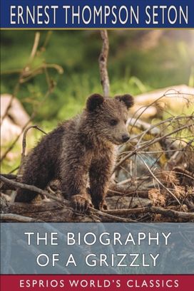 Biography of a Grizzly (Esprios Classics)