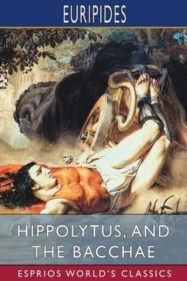 Hippolytus, and the Bacchae (Esprios Classics)