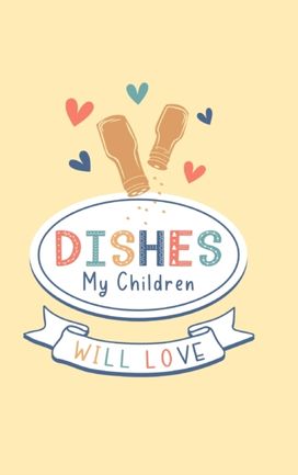 Dishes My Children will Love Dishes My Children will Love