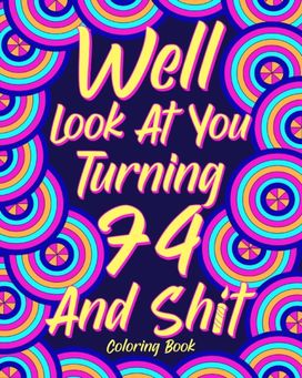 Well Look at You Turning 74 and Shit Well Look at You Turning 74 and Shit