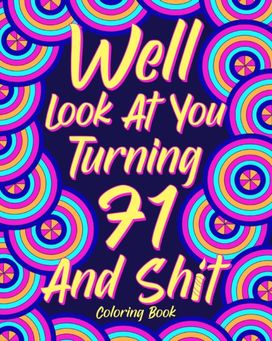 Well Look at You Turning 71 and Shit Well Look at You Turning 71 and Shit