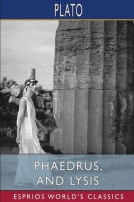 Phaedrus, and Lysis (Esprios Classics) Phaedrus, and Lysis (Esprios Classics)