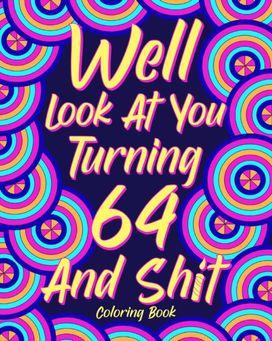 Well Look at You Turning 64 and Shit Well Look at You Turning 64 and Shit
