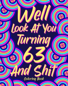 Well Look at You Turning 63 and Shit Well Look at You Turning 63 and Shit
