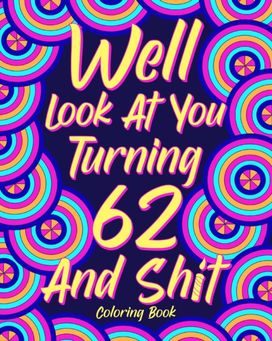 Well Look at You Turning 62 and Shit Well Look at You Turning 62 and Shit