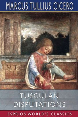 Tusculan Disputations (Esprios Classics) Tusculan Disputations (Esprios Classics)