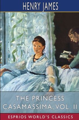 Princess Casamassima, Vol. Ii (Esprios Classics) Princess Casamassima, Vol. Ii (Esprios Classics)