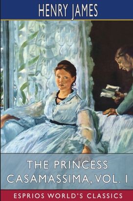 Princess Casamassima, Vol. I (Esprios Classics) Princess Casamassima, Vol. I (Esprios Classics)