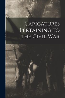 Caricatures Pertaining to the Civil War Caricatures Pertaining to the Civil War