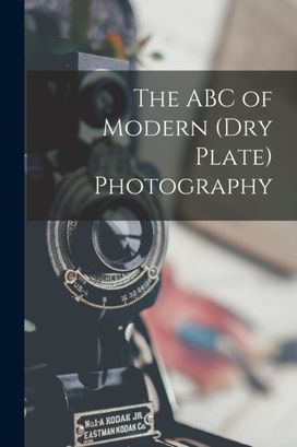 The Abc of Modern (Dry Plate) Photography The Abc of Modern (Dry Plate) Photography