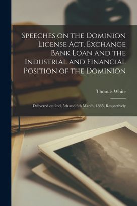 Speeches on the Dominion License Act, Exchange Bank Loan and the Industrial and Financial Position of the Dominion [Microform]