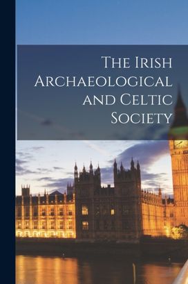 Irish Archaeological and Celtic Society Irish Archaeological and Celtic Society